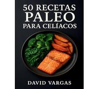 50 Recetas Paleo para Celíacos: Cocina sin gluten con ingredientes naturales y platos fáciles para cada día