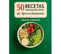 50 Recetas para Bajar de Peso de Aprovechamiento: Cocina sin desperdicio con platos ligeros, saciantes y fáciles con foto en cada receta