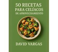 50 Recetas para Celíacos de Aprovechamiento: Sin gluten, fáciles, económicas y sabrosas para aprovechar sobras y reducir desperdicio