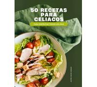 50 Recetas para Celiacos para Disfrutar Todos los Días: Cocina exquisita sin gluten para potenciar tu bienestar