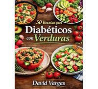 50 Recetas para Diabéticos con Verduras: Platos saludables para controlar el azúcar cada día