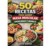 50 Recetas para Ganar Masa Muscular de Ensaladas y Bowls: Platos completos ricos en proteínas para aumentar fuerza y volumen