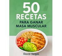 50 Recetas para Ganar Masa Muscular y Alimentar tus Músculos: Platos nutritivos y ricos en proteínas para fortalecer tu cuerpo