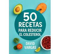 50 Recetas Saludables para Reducir el Colesterol: Platos nutritivos y equilibrados para cuidar tu corazón