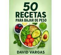 50 Recetas Saludables y Deliciosas para Bajar de Peso: Comidas fáciles y nutritivas para lograr tu mejor versión