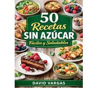 50 Recetas Sin Azúcar Fáciles y Saludables: Platos caseros para disfrutar cada día cuidando tu alimentación