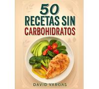 50 Recetas sin Carbohidratos para Comer Bien y Vivir Mejor: Platos nutritivos y sabrosos para una alimentación baja en carbohidratos