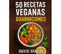 50 Recetas Veganas de Guarniciones Fáciles y Deliciosas: Ideas rápidas y nutritivas para acompañar tus comidas y sorprender con sabores únicos
