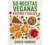 50 Recetas Veganas de Postres y Dulces Irresistibles: Ideas fáciles y creativas para preparar repostería casera con ingredientes de origen vegetal