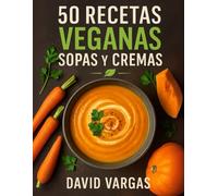 50 Recetas Veganas de Sopas y Cremas: Platos saludables, fáciles y deliciosos para cada temporada con ingredientes naturales