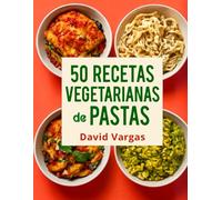 50 Recetas Vegetarianas de Pastas Fáciles y Saludables: Platos Rápidos para Disfrutar Todos los Días