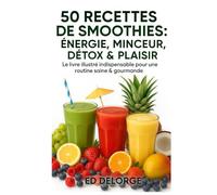 50 Recettes de Smoothies Santé : Énergie, Minceur, Détox & Plaisir - Le Livre Illustré Indispensable pour une Routine Saine & Gourmande: Smoothies ... conseils, routines, et idées originales