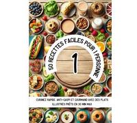 50 Recettes Faciles pour 1 Personne: Cuisinez rapide, anti-gaspi et gourmand avec des plats illustrés prêts en 30 min max