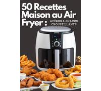 50 Recettes Maison au Air Fryer : Apéros & Snacks Croustillants: 50 recettes simples, faciles et rapides pour des apéros et snacks faits maison, croustillants et sains grâce à votre Air Fryer