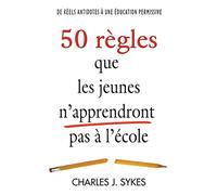 50 règles que les jeunes n'apprendront pas à l'école: De réels antidotes à une éducation permissive