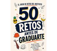 50 Retos Antes de Graduarte: Bromas, pruebas y retos divertidos para hacer inolvidable tu último año de instituto