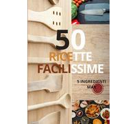 50 RICETTE FACILISSIME: Ricette rapide e alla portata di tutti, anche se non sai cucinare