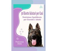 50 Ricette Salutari per Cani - Nutrizione Equilibrata per Cuccioli e Adulti