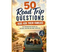 50 Road Trip Questions Kids Ask Their Families: Fun Conversation Starters for Car Rides, Vacations and Family Adventures