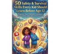 50 Safety & Survival Skills Every Kid Should Learn Before Age 12: Essential Life Skills for Children - Home Safety, Stranger Awareness, First Aid, Emergency Preparedness & Confidence