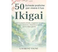 50 Schede pratiche per vivere il tuo Ikigai: Trovare la propria strada, svegliarsi con gioia, allineare passione, missione e azione, giorno dopo giorno