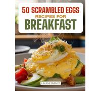 50 SCRAMBLED EGG RECIPES FOR BREAKFAST: Quick, Protein-Packed, and Flavorful Variations Including Classic, Veggie-Packed, Cheesy, and Global-Inspired Scrambles for Every Morning Mood!
