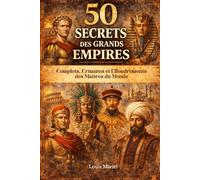50 Secrets des grands empires de l'Histoire: Complots, cruauté et effondrements des maîtres du monde