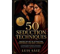 50 Seduction Techniques: Master the Art of Attraction, Confidence, and Body Language: A Practical Guide to Charisma, Conversation, Dating Confidence, Flirting, and Genuine Connection
