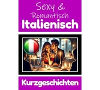 50 Sexy und Romantische Kurzgeschichten auf Italienisch | Deutsche und Italienische Kurzgeschichten Nebeneinander: Italienisch Lernen Durch Sexy und ... Geschichten über Romantik und Leidenschaft
