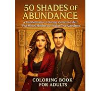 50 Shades of Abundance: A Transformative Coloring Book to Shift Your Money Mindset and Awaken True Abundance
