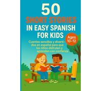 50 Short Stories in Easy Spanish for Kids (Ages 10-12): Cuentos sencillos y divertidos en español para que los niños disfruten y aprendan con confianza