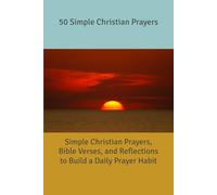50 Simple Christian Prayers: Simple Christian Prayers, Bible Verses, and Reflections to Build a Daily Prayer Habit
