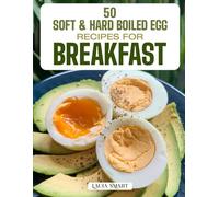 50 SOFT & HARD BOILED EGG RECIPES FOR BREAKFAST: Simple, Protein-Packed, and Delicious Creations Featuring Classic Pairings, Healthy Bowls, and Creative Morning Ideas!