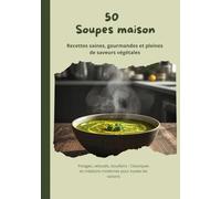 50 Soupes Maison - Recettes Saines et Rapides: Potages, Veloutés, Bouillons - Classiques et Créations Modernes pour Toutes les Saisons
