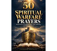 50 Spiritual Warfare Prayers: Stand Firm in Scripture, Pray with Authority, and Walk in Victory