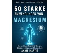 50 starke Anwendungen von Magnesium. 50 ausführliche Karten: Das wichtige Mineral für Energie, Stressbewältigung und Gesundheit