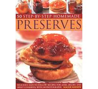 50 Step-by-Step Homemade Preserves: Delicious, Easy-to-Follow Recipes for Jams, Jellies and Sweet Conserves, with 240 Photographs