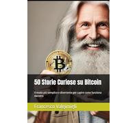 50 Storie Curiose su Bitcoin: Il modo più semplice e divertente per capire come funziona davvero