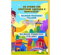 50 Storie per Coltivare Amicizia e Gentilezza | Bilingue Francese-Italiano | Libro Illustrato | Età 4-10