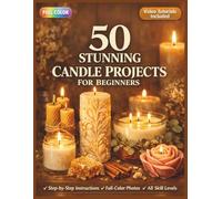 50 STUNNING CANDLE PROJECTS FOR BEGINNERS: A Fully Illustrated Guide to Soy, Pillar, and Botanical Wax Making for Every Level | Video Tutorials Included