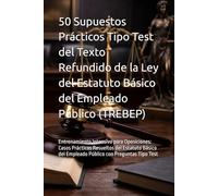50 Supuestos Prácticos Tipo Test del Texto Refundido de la Ley del Estatuto Básico del Empleado Público (TREBEP): Entrenamiento Intensivo para ... del Empleado Público con Preguntas Tipo Test