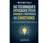 50 Techniques efficaces pour apaiser et maîtriser ses émotions: des outils simples pour réduire le stress, calmer l'anxiété et retrouver l'équilibre émotionnel