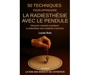 50 techniques pour apprendre la radiesthésie avec le pendule: Découvrir, ressentir et pratiquer la radiesthésie avec simplicité et précision