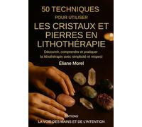 50 techniques pour utiliser les cristaux et pierres en lithothérapie: Découvrir, comprendre et pratiquer la lithothérapie avec simplicité et respect