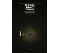 50 Things AI Can't Truly Do: Why Machines Can Simulate Everything but Human Experience - Love, Grief, Meaning, and the Soul of Being Alive