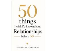 50 Things I Wish I'd Known About Relationships Before 50: Lessons on Self-Worth, Boundaries, Healing, Love and Becoming Whole