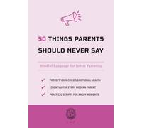 50 Things Parents Should Never Say: Mindful Language for Better Parenting