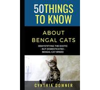 50 Things to Know About Bengal Cats: Demystifying the Exotic - but Domesticated - Bengal Cat Breed