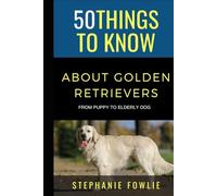 50 Things to Know About Golden Retrievers: Raising & Caring For Your Golden Retriever From An Owners Perspective