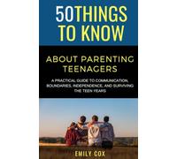 50 Things to Know About Parenting Teenagers: A Practical Guide to Communication, Boundaries, Independence, & Surviving the Teen Years